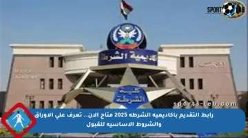 رابط التقديم بأكاديمية الشرطة 2025 متاح الآن.. تعرف على الأوراق والشروط الأساسية للقبول